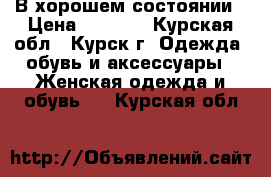 В хорошем состоянии › Цена ­ 3 000 - Курская обл., Курск г. Одежда, обувь и аксессуары » Женская одежда и обувь   . Курская обл.